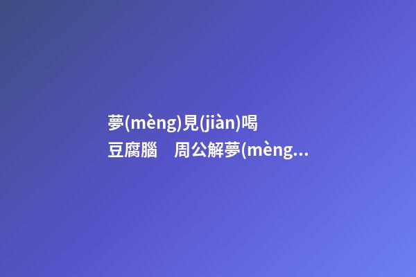 夢(mèng)見(jiàn)喝豆腐腦　周公解夢(mèng)之夢(mèng)到喝豆腐腦